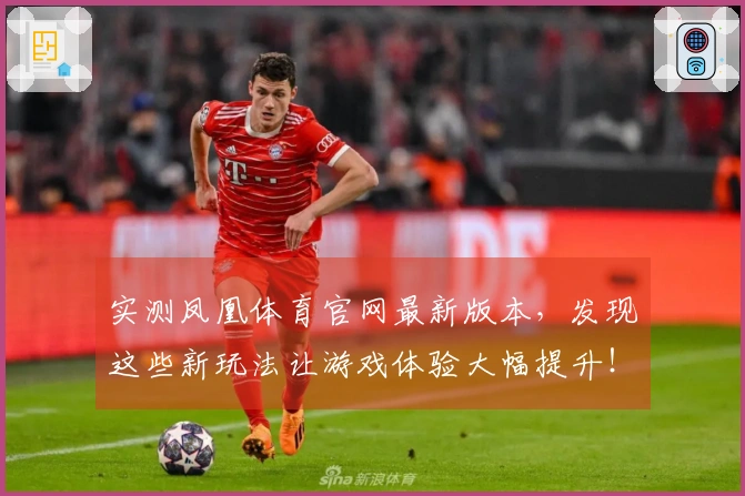 实测凤凰体育官网最新版本，发现这些新玩法让游戏体验大幅提升！