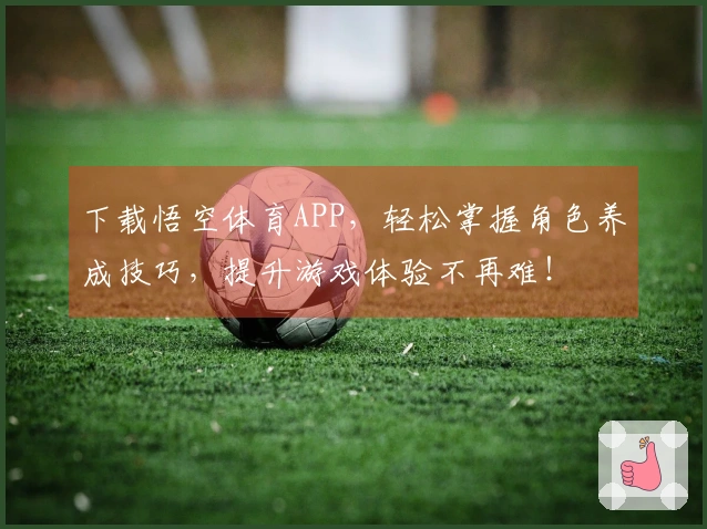 下载悟空体育APP，轻松掌握角色养成技巧，提升游戏体验不再难！
