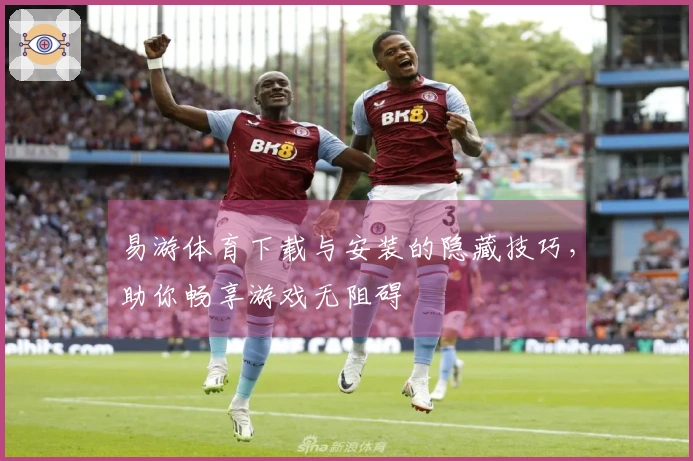 易游体育下载与安装的隐藏技巧，助你畅享游戏无阻碍