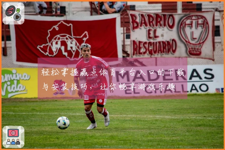 轻松掌握赢点体育平台入口的下载与安装技巧,让你畅享游戏乐趣