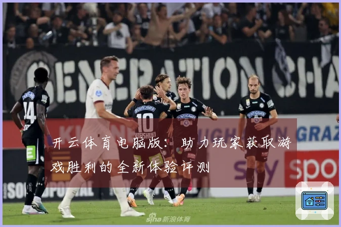 开云体育电脑版：助力玩家获取游戏胜利的全新体验评测