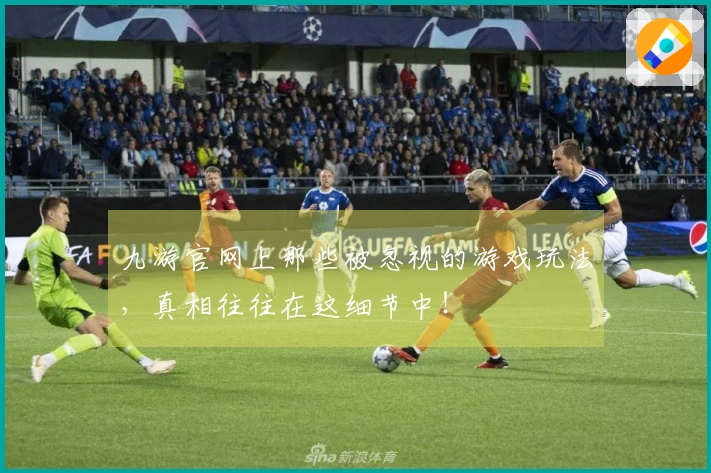九游官网上那些被忽视的游戏玩法，真相往往在这细节中！