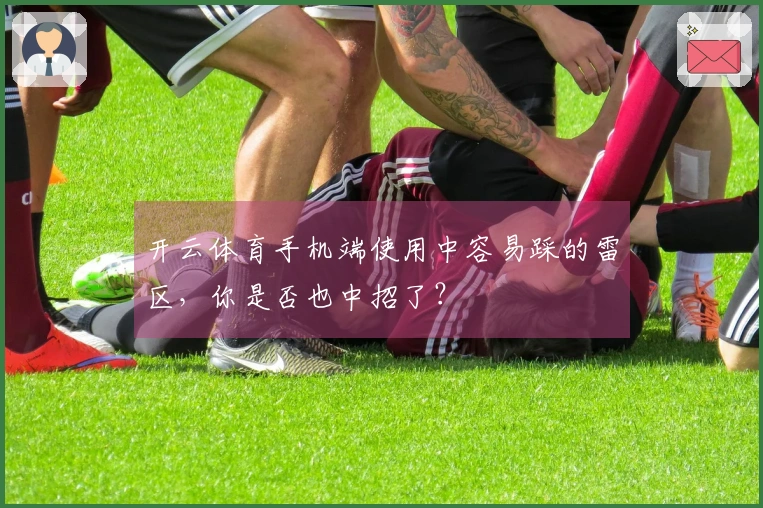 开云体育手机端使用中容易踩的雷区，你是否也中招了？