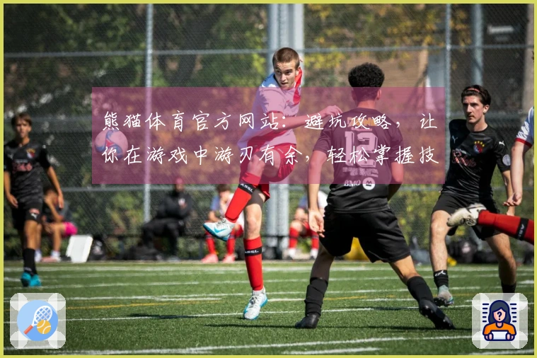 熊猫体育官方网站:避坑攻略,让你在游戏中游刃有余,轻松掌握技巧与诀窍