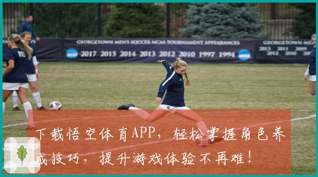 下载悟空体育APP，轻松掌握角色养成技巧，提升游戏体验不再难！