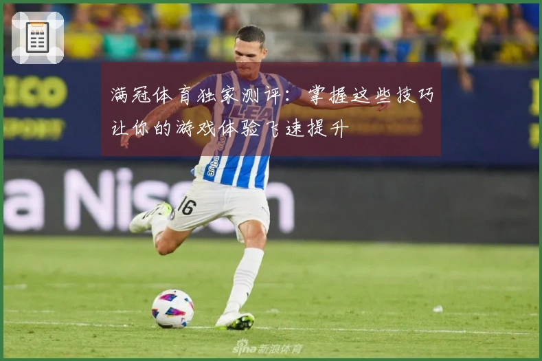满冠体育独家测评：掌握这些技巧让你的游戏体验飞速提升