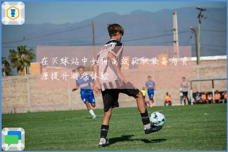 在买球站中如何高效获取装备与资源提升游戏体验